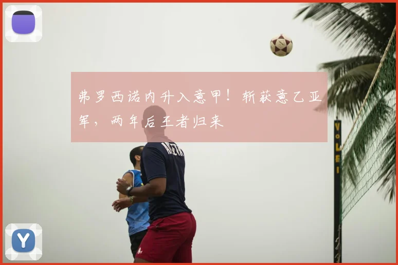 弗罗西诺内升入意甲!斩获意乙亚军,两年后王者归来