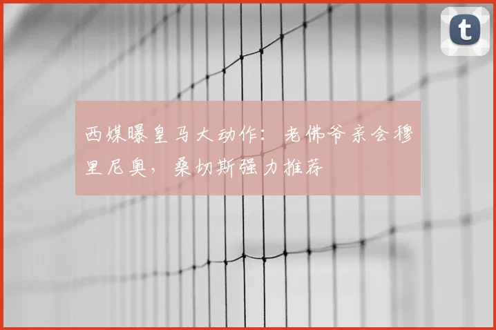 西媒曝皇马大动作：老佛爷亲会穆里尼奥，桑切斯强力推荐