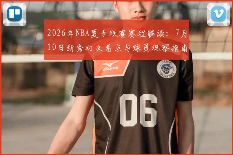 2026年NBA夏季联赛赛程解读:7月10日新秀对决看点与球员观察指南