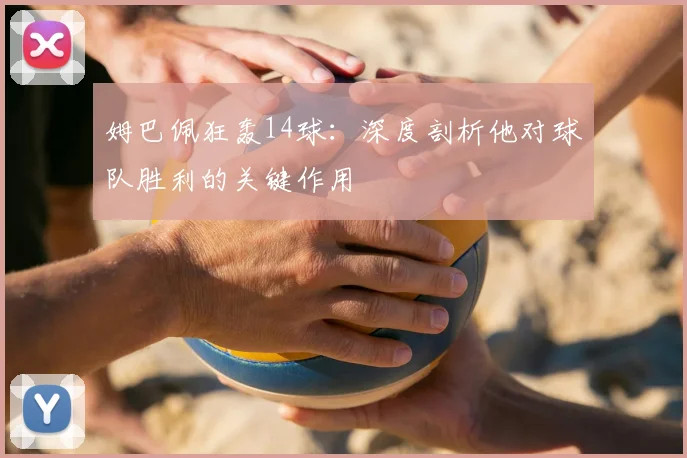 姆巴佩狂轰14球：深度剖析他对球队胜利的关键作用