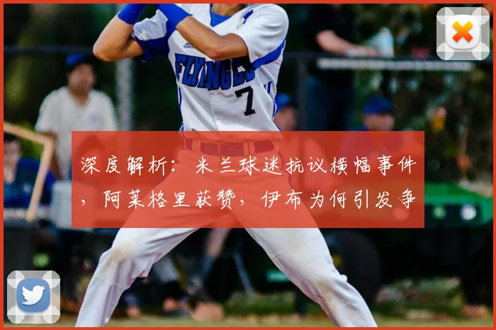 深度解析:米兰球迷抗议横幅事件,阿莱格里获赞,伊布为何引发争议?