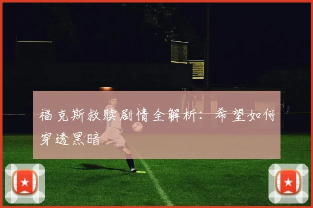 福克斯救赎剧情全解析:希望如何穿透黑暗