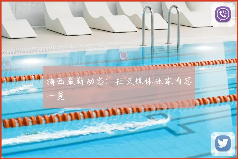 梅西最新动态：社交媒体独家内容一览
