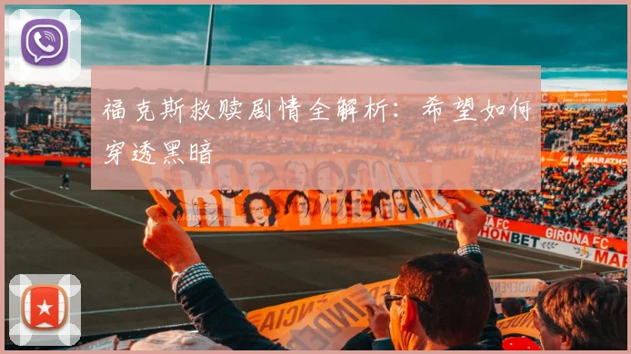 福克斯救赎剧情全解析:希望如何穿透黑暗