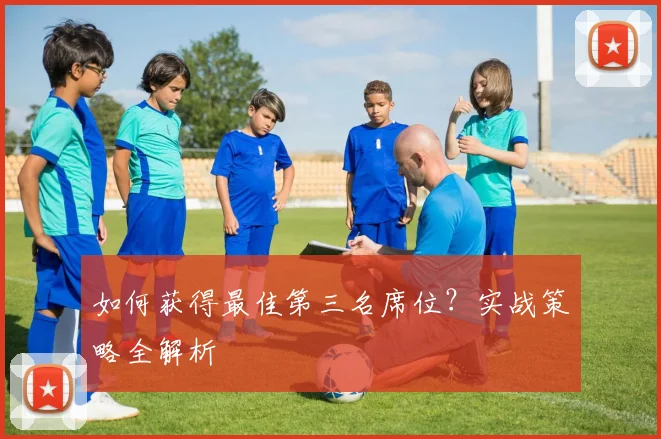 如何获得最佳第三名席位?实战策略全解析