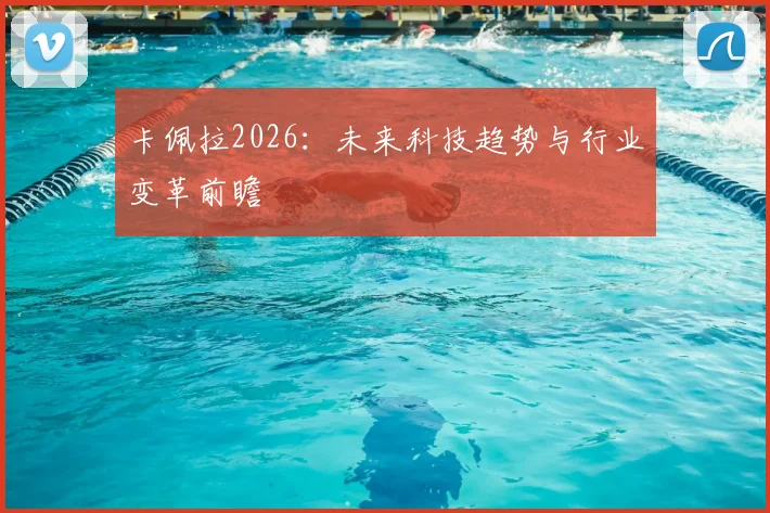 卡佩拉2026:未来科技趋势与行业变革前瞻